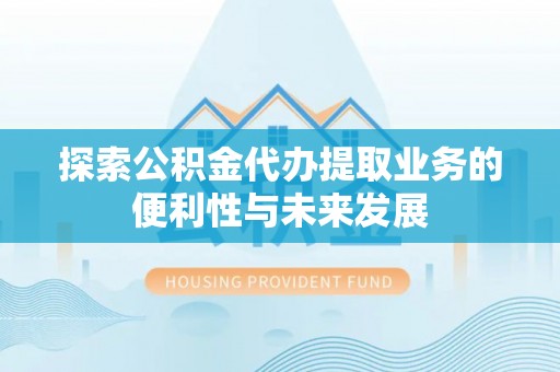 富锦探索公积金代办提取业务的便利性与未来发展