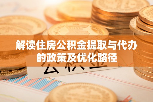 富锦解读住房公积金提取与代办的政策及优化路径