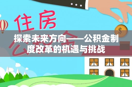 富锦探索未来方向——公积金制度改革的机遇与挑战