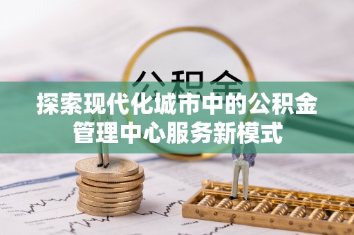富锦探索现代化城市中的公积金管理中心服务新模式
