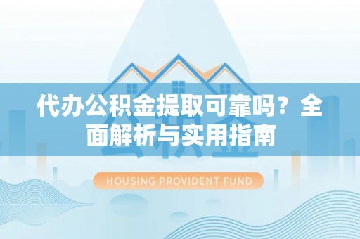 富锦代办公积金提取可靠吗？全面解析与实用指南