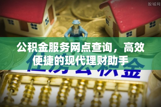 富锦公积金服务网点查询，高效便捷的现代理财助手