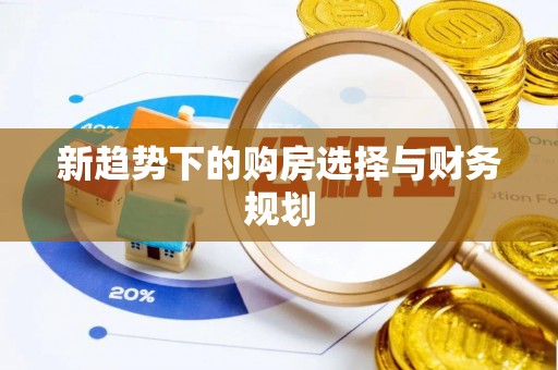 富锦新趋势下的购房选择与财务规划