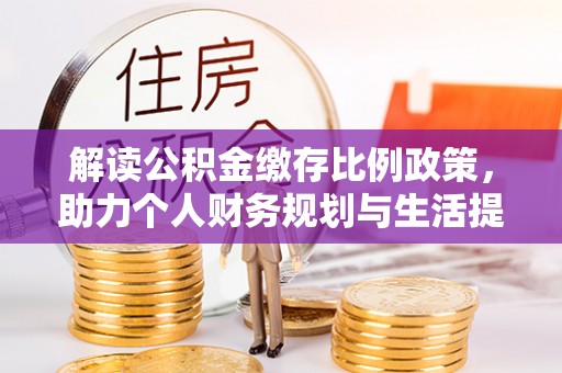 富锦解读公积金缴存比例政策，助力个人财务规划与生活提升