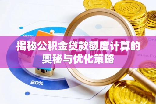 富锦揭秘公积金贷款额度计算的奥秘与优化策略