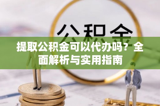 富锦提取公积金可以代办吗？全面解析与实用指南