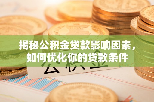 富锦揭秘公积金贷款影响因素，如何优化你的贷款条件
