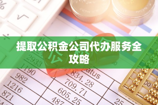 富锦提取公积金公司代办服务全攻略