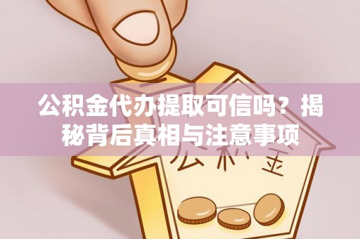 富锦公积金代办提取可信吗？揭秘背后真相与注意事项