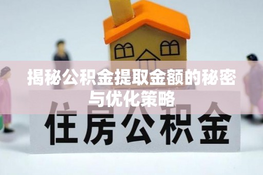 富锦揭秘公积金提取金额的秘密与优化策略