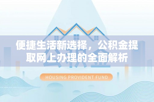 富锦便捷生活新选择，公积金提取网上办理的全面解析