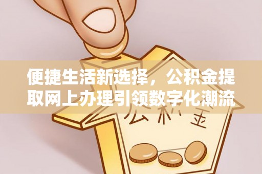 富锦便捷生活新选择，公积金提取网上办理引领数字化潮流