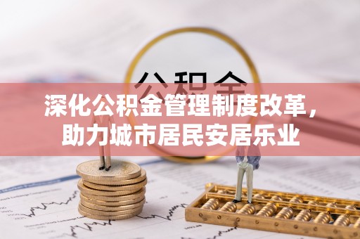 富锦深化公积金管理制度改革，助力城市居民安居乐业