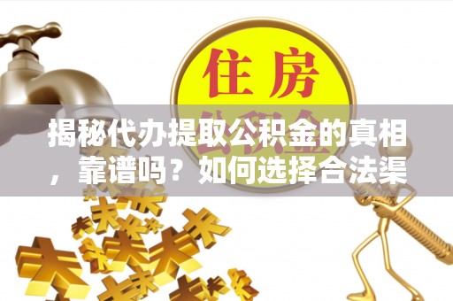 富锦揭秘代办提取公积金的真相，靠谱吗？如何选择合法渠道