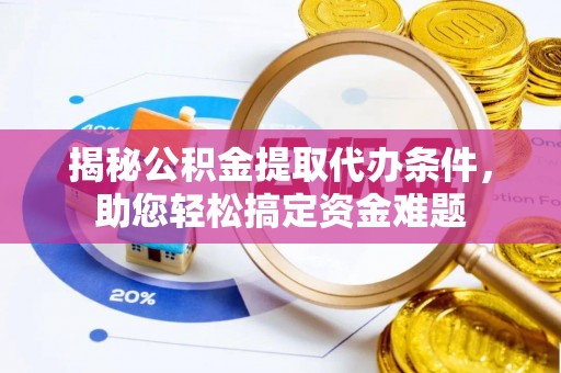 富锦揭秘公积金提取代办条件，助您轻松搞定资金难题