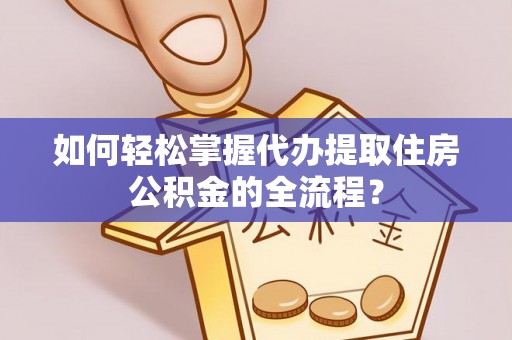 富锦如何轻松掌握代办提取住房公积金的全流程？