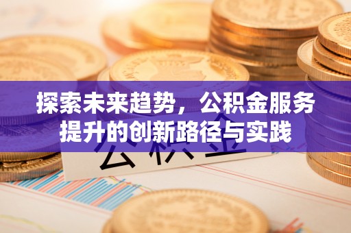 富锦探索未来趋势，公积金服务提升的创新路径与实践