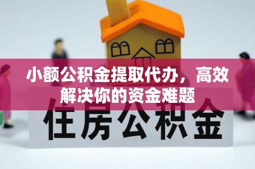 富锦小额公积金提取代办，高效解决你的资金难题