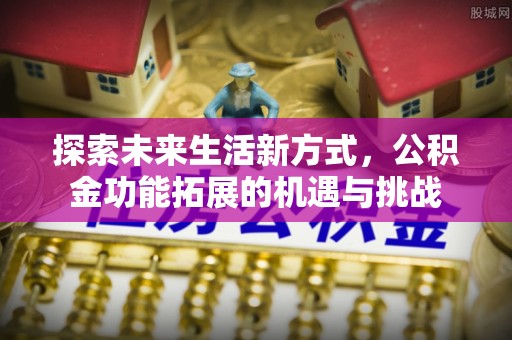 富锦探索未来生活新方式，公积金功能拓展的机遇与挑战