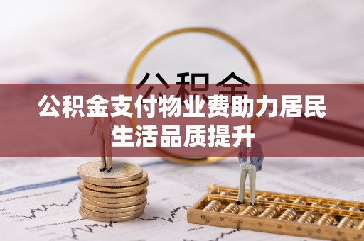 富锦公积金支付物业费助力居民生活品质提升