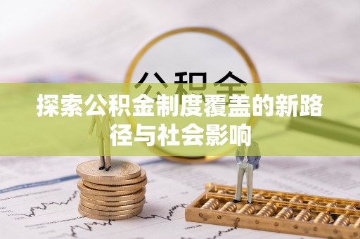 富锦探索公积金制度覆盖的新路径与社会影响