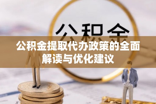富锦公积金提取代办政策的全面解读与优化建议