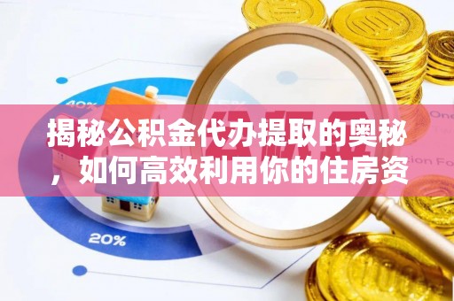 富锦揭秘公积金代办提取的奥秘，如何高效利用你的住房资金