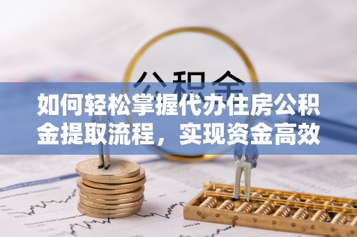 富锦如何轻松掌握代办住房公积金提取流程，实现资金高效利用