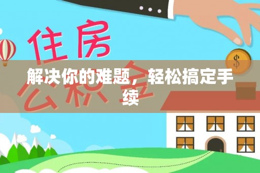 富锦解决你的难题，轻松搞定手续