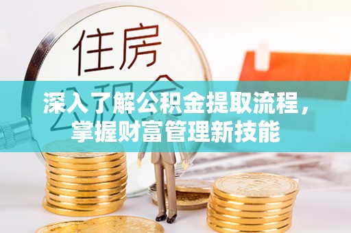 富锦深入了解公积金提取流程，掌握财富管理新技能