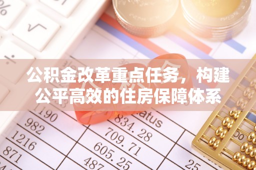 富锦公积金改革重点任务，构建公平高效的住房保障体系