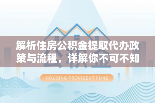 富锦解析住房公积金提取代办政策与流程，详解你不可不知的关键点