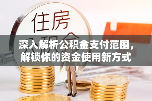 富锦深入解析公积金支付范围，解锁你的资金使用新方式