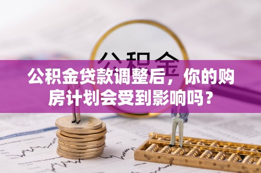 富锦公积金贷款调整后，你的购房计划会受到影响吗？