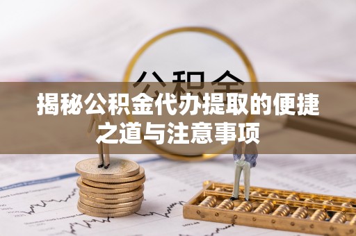 富锦揭秘公积金代办提取的便捷之道与注意事项