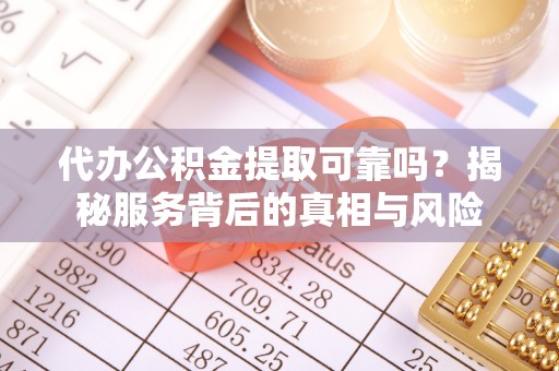 富锦代办公积金提取可靠吗？揭秘服务背后的真相与风险