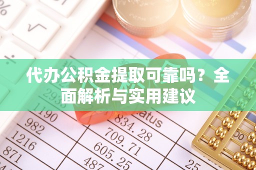 富锦代办公积金提取可靠吗？全面解析与实用建议