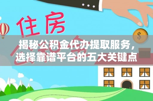 富锦揭秘公积金代办提取服务，选择靠谱平台的五大关键点