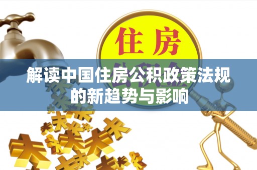 富锦解读中国住房公积政策法规的新趋势与影响