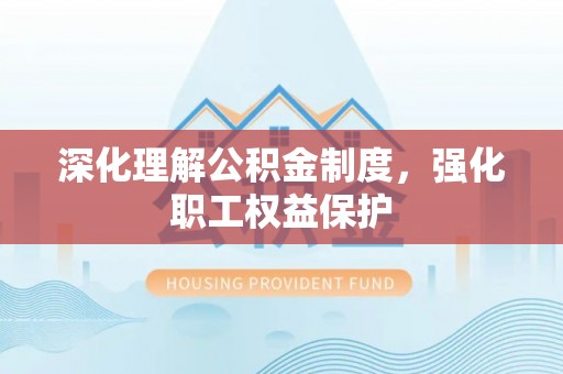 富锦深化理解公积金制度，强化职工权益保护
