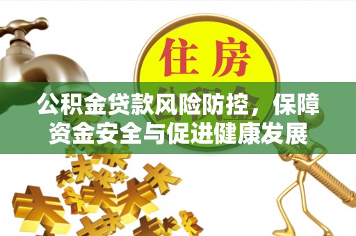 富锦公积金贷款风险防控，保障资金安全与促进健康发展