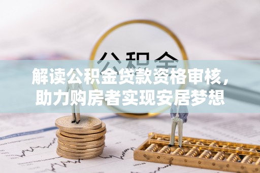 富锦解读公积金贷款资格审核，助力购房者实现安居梦想