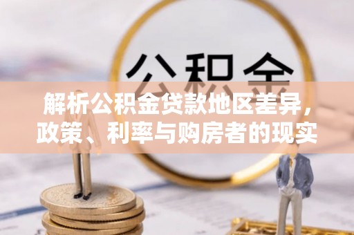 富锦解析公积金贷款地区差异，政策、利率与购房者的现实选择