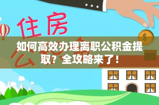 富锦如何高效办理离职公积金提取？全攻略来了！