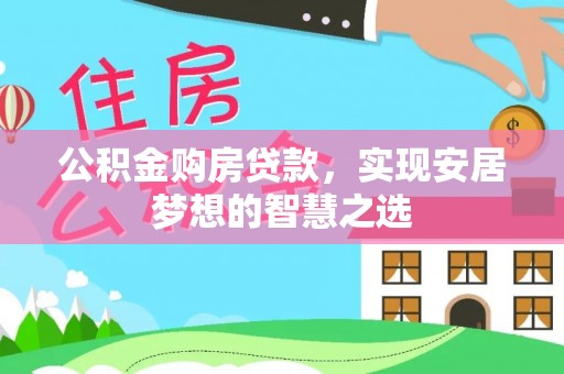 富锦公积金购房贷款，实现安居梦想的智慧之选