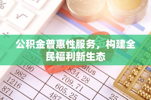 富锦公积金普惠性服务，构建全民福利新生态