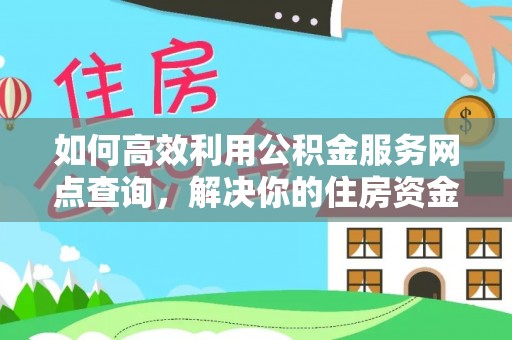 富锦如何高效利用公积金服务网点查询，解决你的住房资金难题