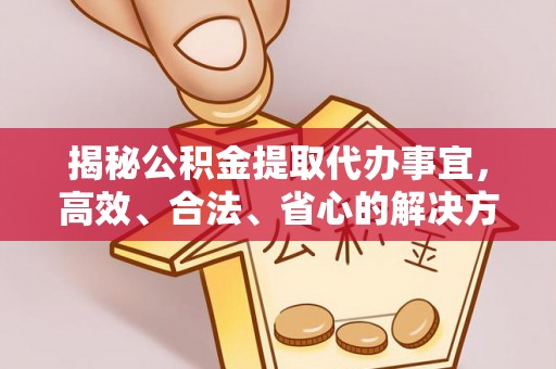富锦揭秘公积金提取代办事宜，高效、合法、省心的解决方案