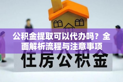 富锦公积金提取可以代办吗？全面解析流程与注意事项
