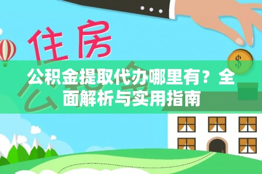 富锦公积金提取代办哪里有？全面解析与实用指南